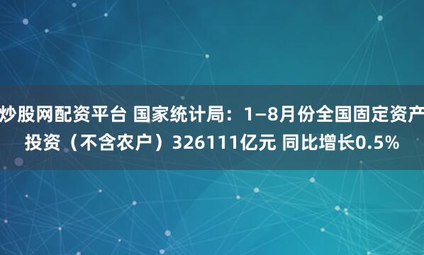 炒股网配资平台 国家统计局：1—8月份全国固定资产投资（不含农户）326111亿元 同比增长0.5%