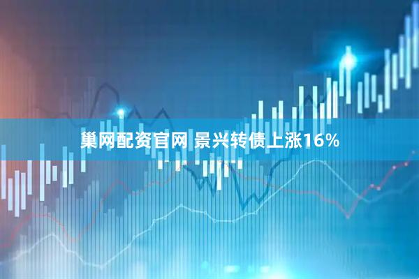 巢网配资官网 景兴转债上涨16%