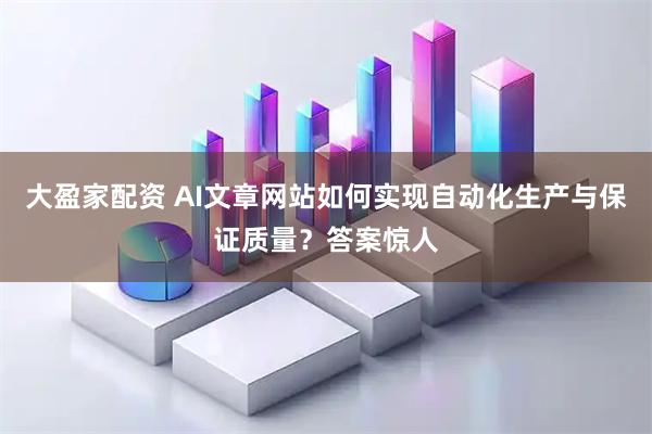 大盈家配资 AI文章网站如何实现自动化生产与保证质量？答案惊人