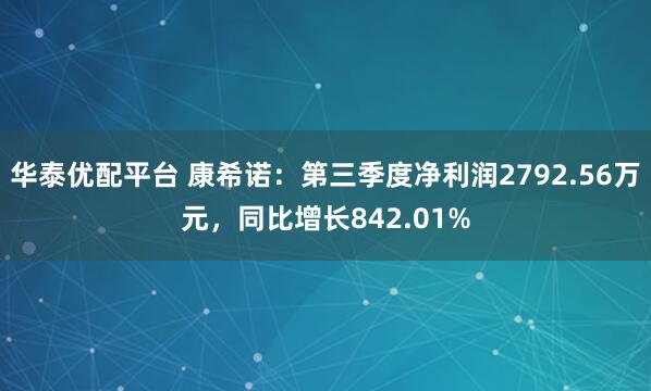 华泰优配平台 康希诺：第三季度净利润2792.56万元，同比增长842.01%