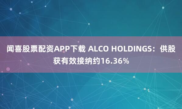 闻喜股票配资APP下载 ALCO HOLDINGS：供股获有效接纳约16.36%