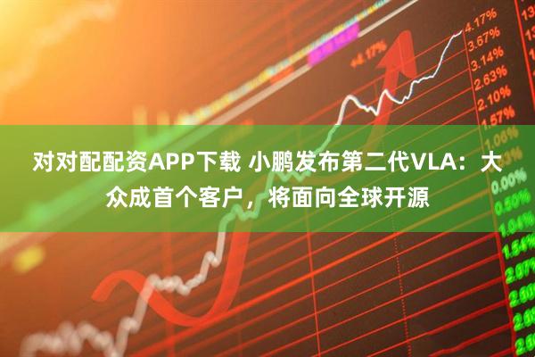对对配配资APP下载 小鹏发布第二代VLA：大众成首个客户，将面向全球开源