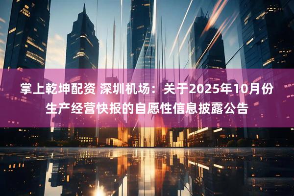 掌上乾坤配资 深圳机场：关于2025年10月份生产经营快报的自愿性信息披露公告