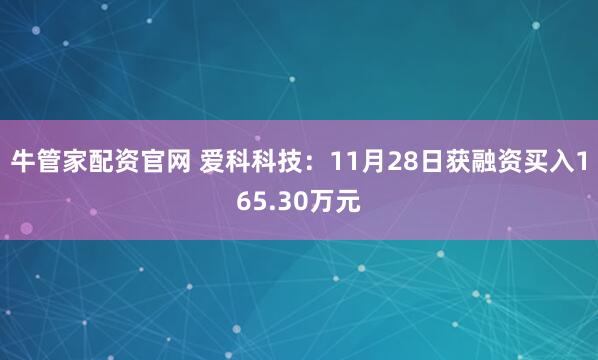 牛管家配资官网 爱科科技：11月28日获融资买入165.30万元