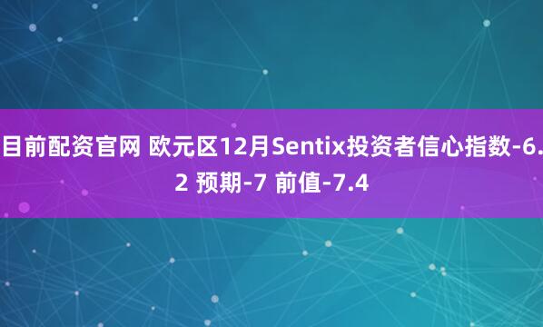 目前配资官网 欧元区12月Sentix投资者信心指数-6.2 预期-7 前值-7.4