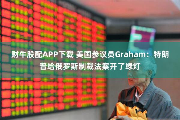 财牛股配APP下载 美国参议员Graham：特朗普给俄罗斯制裁法案开了绿灯