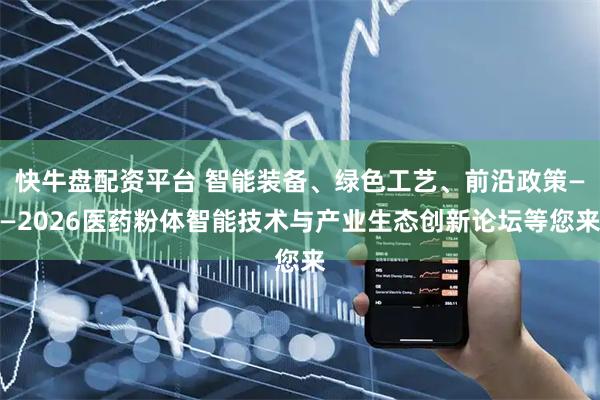 快牛盘配资平台 智能装备、绿色工艺、前沿政策——2026医药粉体智能技术与产业生态创新论坛等您来