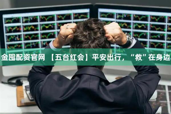 金囤配资官网 【五台红会】平安出行，“救”在身边