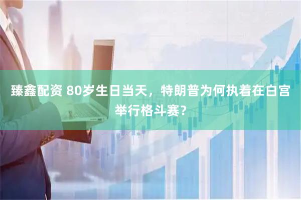 臻鑫配资 80岁生日当天，特朗普为何执着在白宫举行格斗赛？